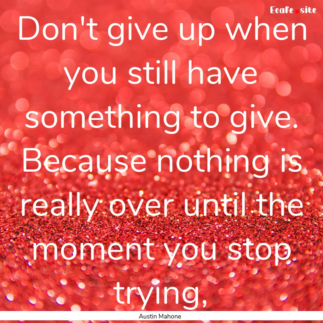 Don't give up when you still have something.... : Quote by Austin Mahone