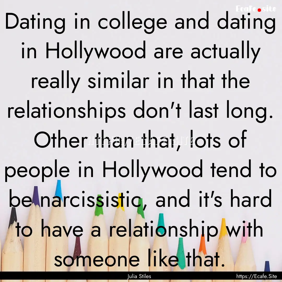 Dating in college and dating in Hollywood.... : Quote by Julia Stiles