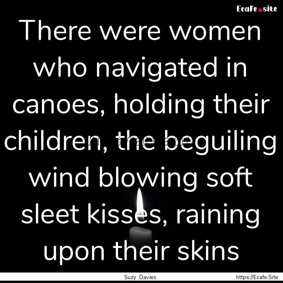 There were women who navigated in canoes,.... : Quote by Suzy Davies