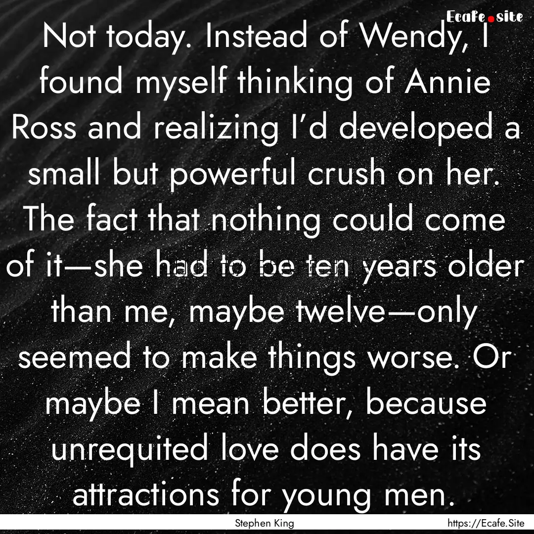 Not today. Instead of Wendy, I found myself.... : Quote by Stephen King