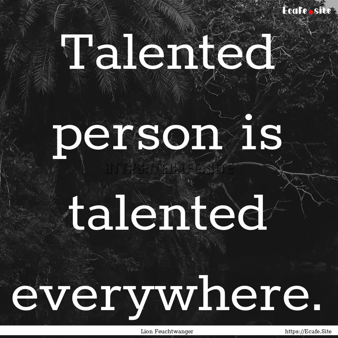 Talented person is talented everywhere. : Quote by Lion Feuchtwanger