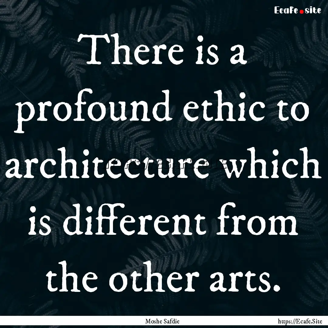 There is a profound ethic to architecture.... : Quote by Moshe Safdie