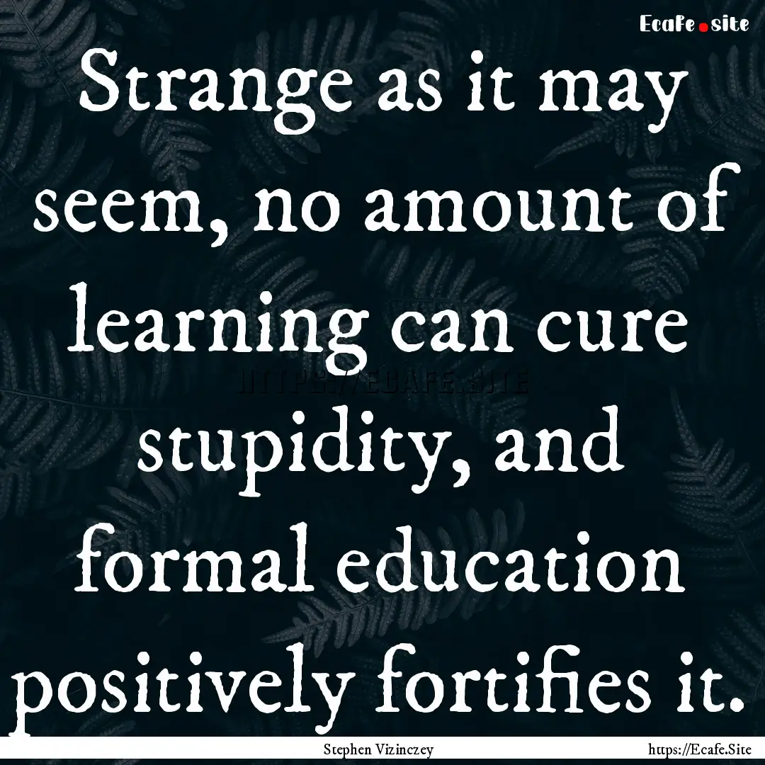 Strange as it may seem, no amount of learning.... : Quote by Stephen Vizinczey