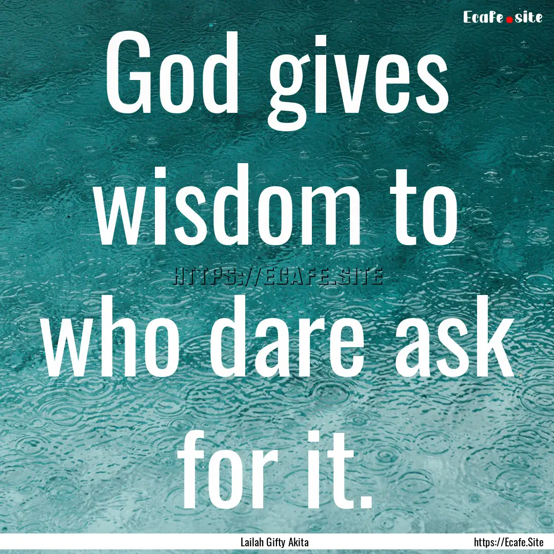 God gives wisdom to who dare ask for it. : Quote by Lailah Gifty Akita