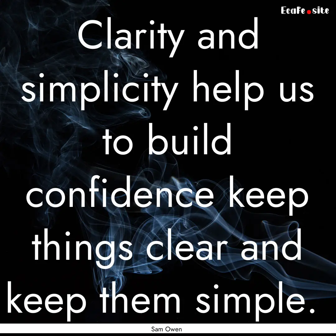 Clarity and simplicity help us to build confidence.... : Quote by Sam Owen