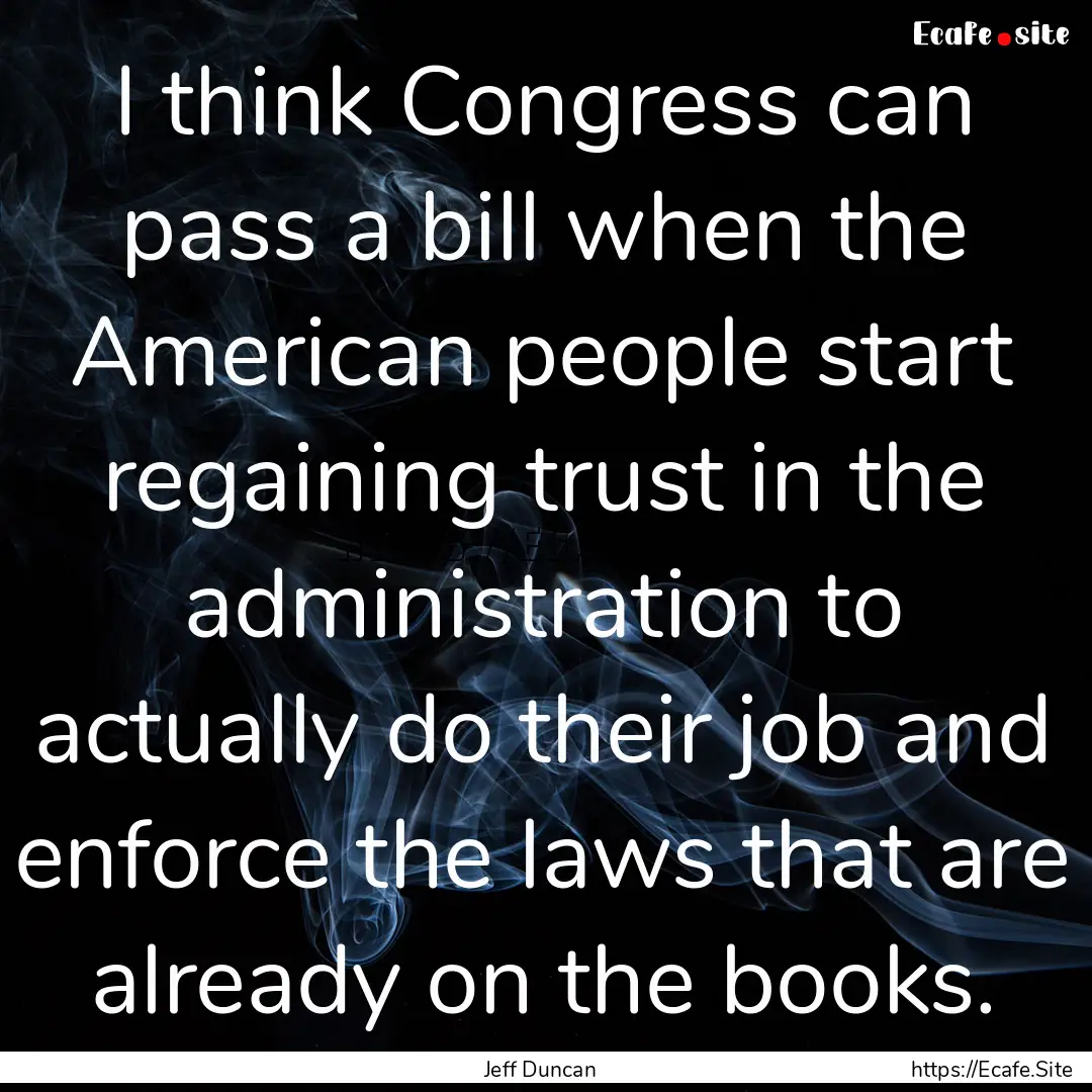 I think Congress can pass a bill when the.... : Quote by Jeff Duncan