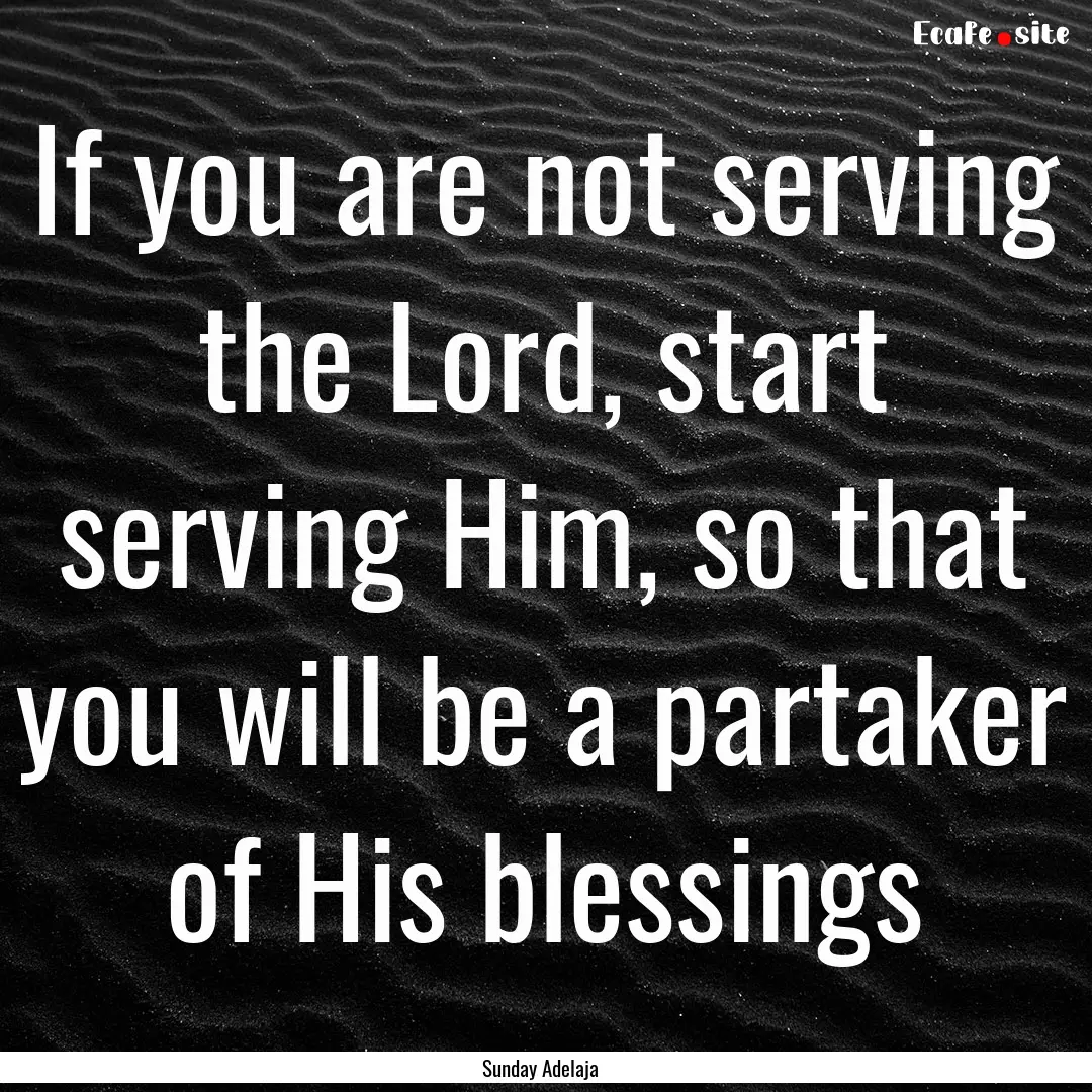 If you are not serving the Lord, start serving.... : Quote by Sunday Adelaja