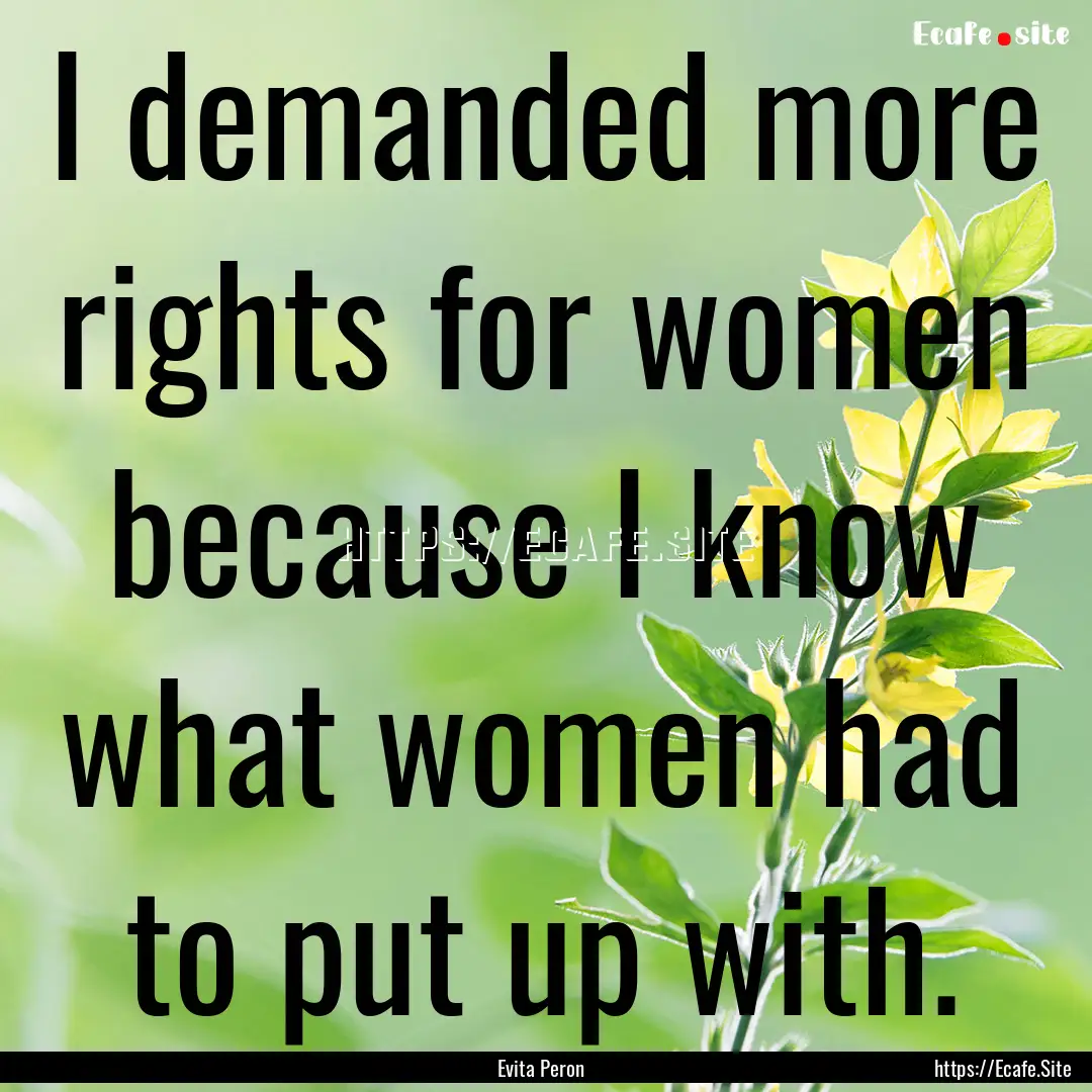 I demanded more rights for women because.... : Quote by Evita Peron