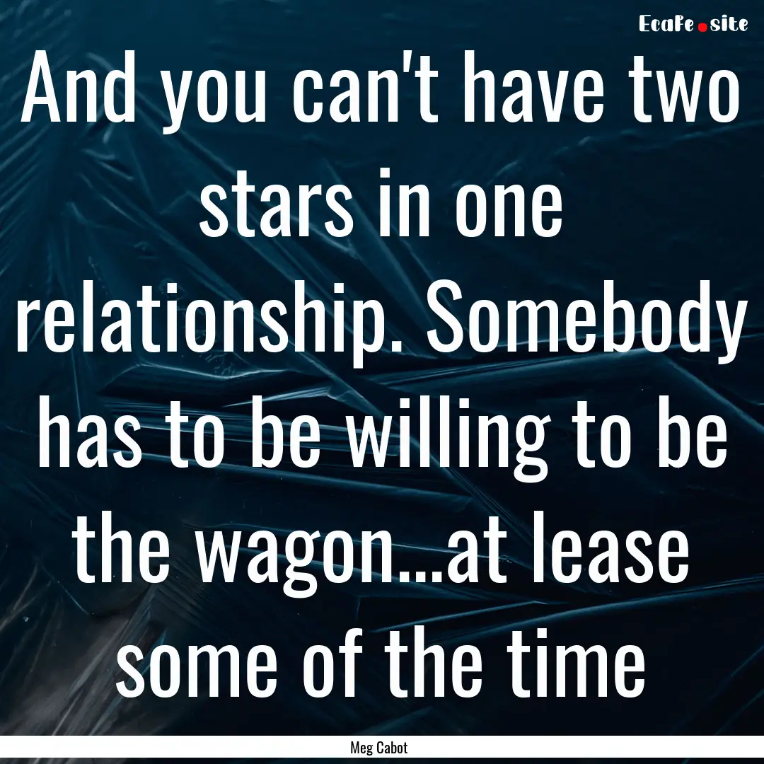 And you can't have two stars in one relationship..... : Quote by Meg Cabot