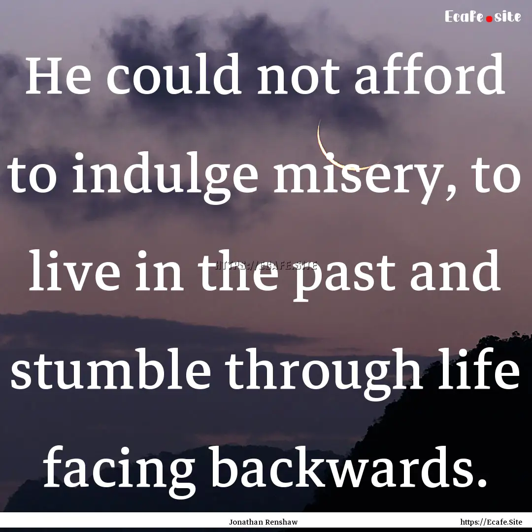 He could not afford to indulge misery, to.... : Quote by Jonathan Renshaw