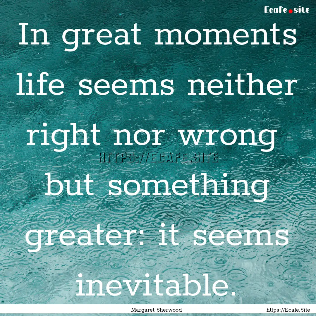 In great moments life seems neither right.... : Quote by Margaret Sherwood