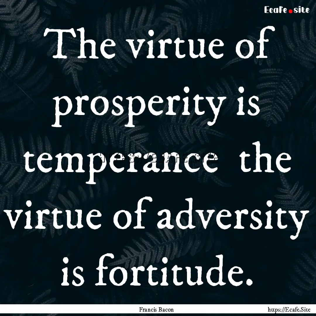 The virtue of prosperity is temperance the.... : Quote by Francis Bacon