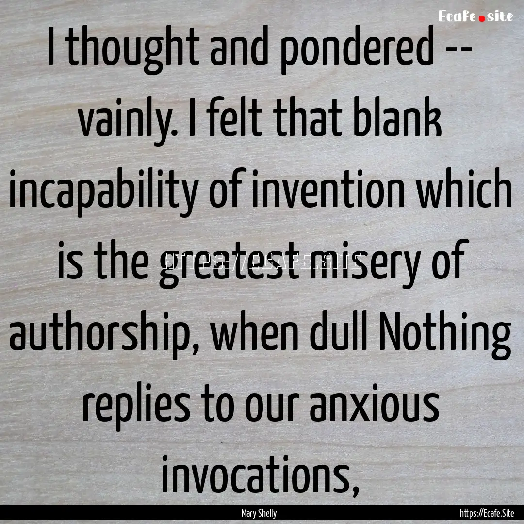 I thought and pondered -- vainly. I felt.... : Quote by Mary Shelly