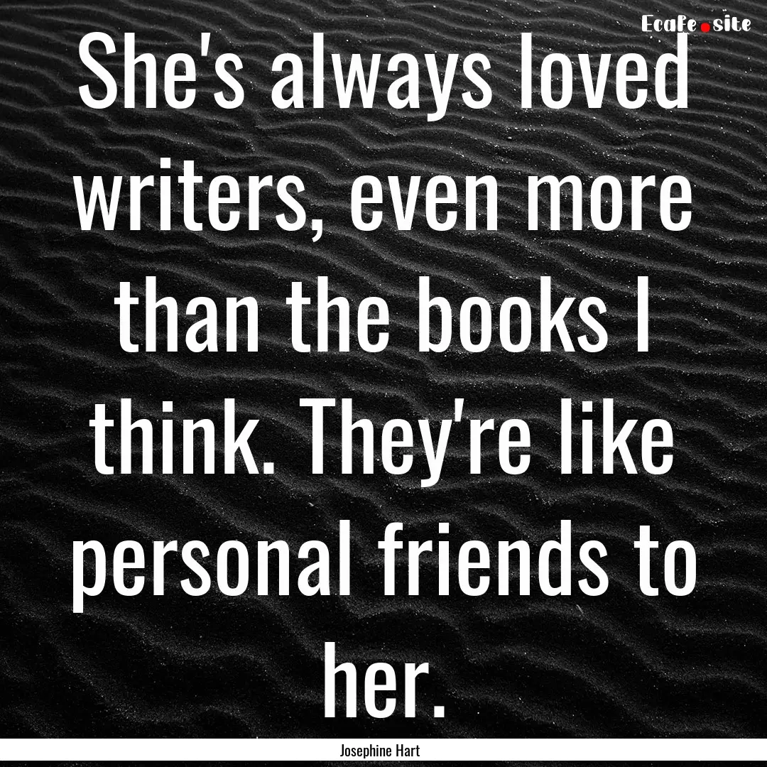 She's always loved writers, even more than.... : Quote by Josephine Hart