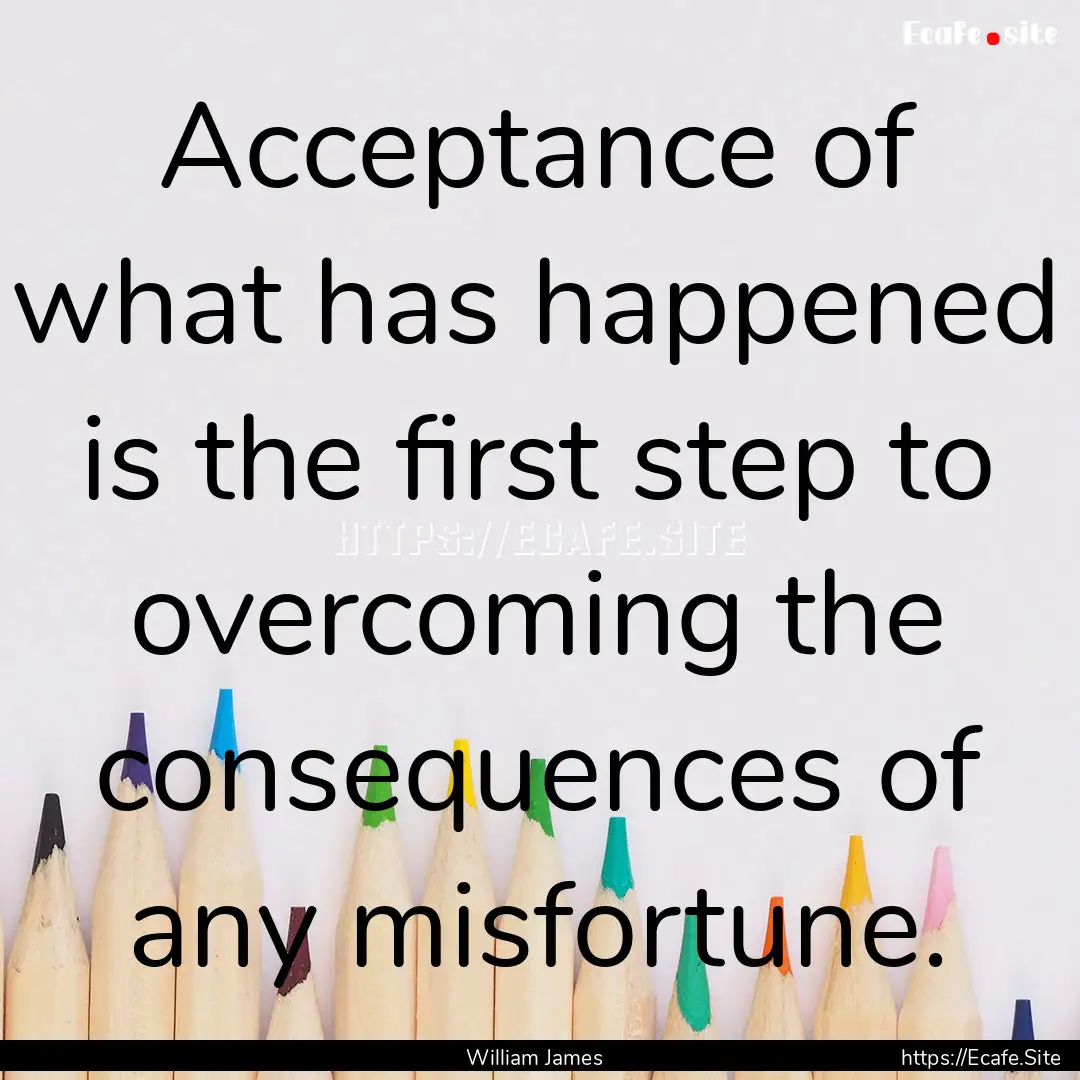 Acceptance of what has happened is the first.... : Quote by William James