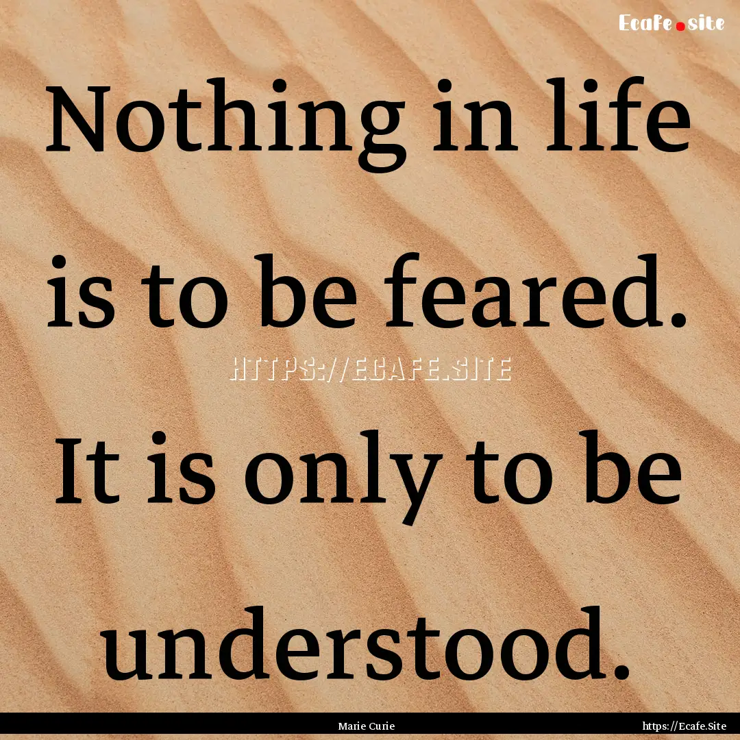 Nothing in life is to be feared. It is only.... : Quote by Marie Curie