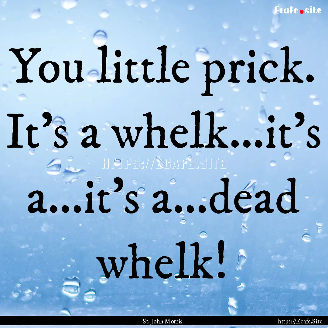 You little prick. It's a whelk...it's a...it's.... : Quote by St. John Morris