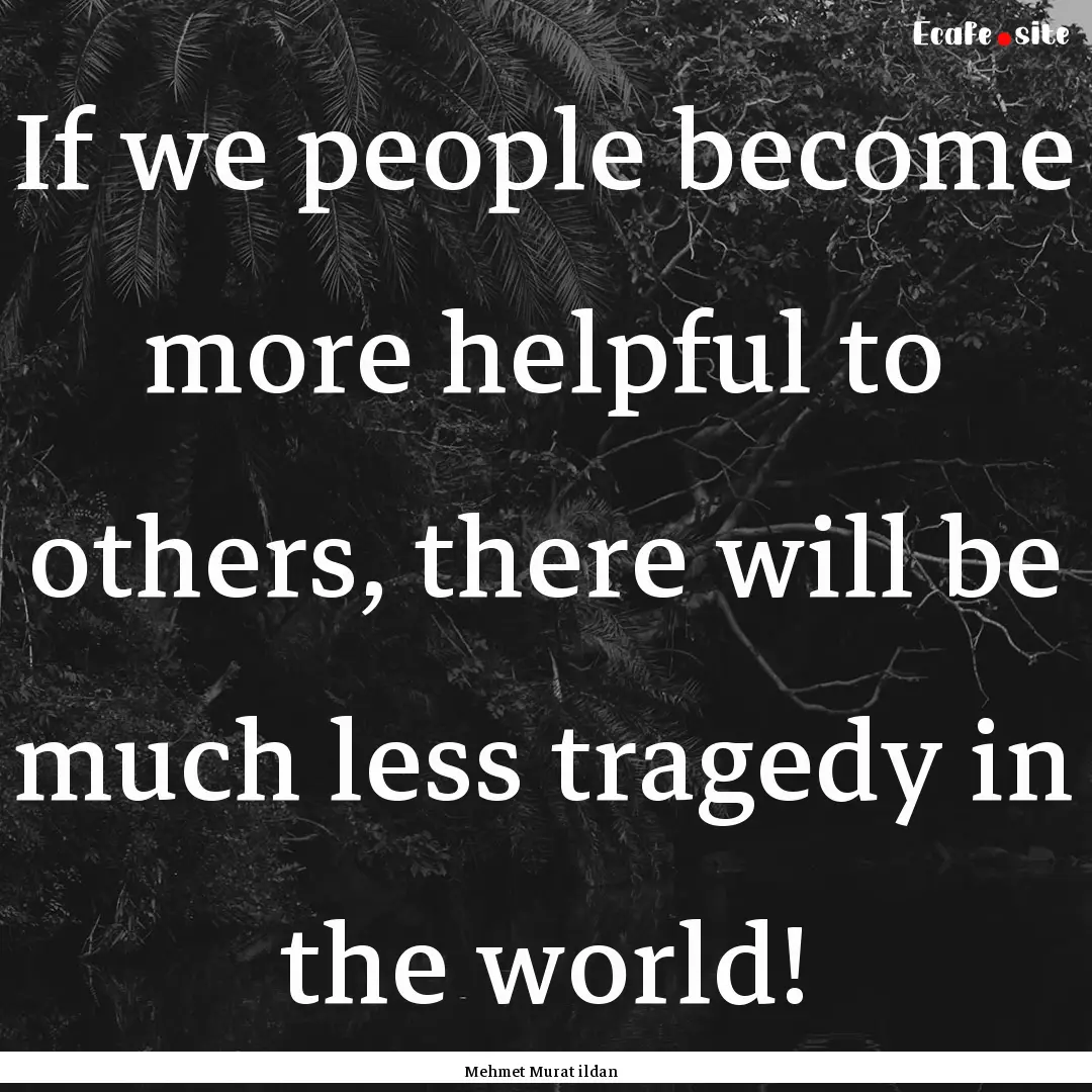 If we people become more helpful to others,.... : Quote by Mehmet Murat ildan