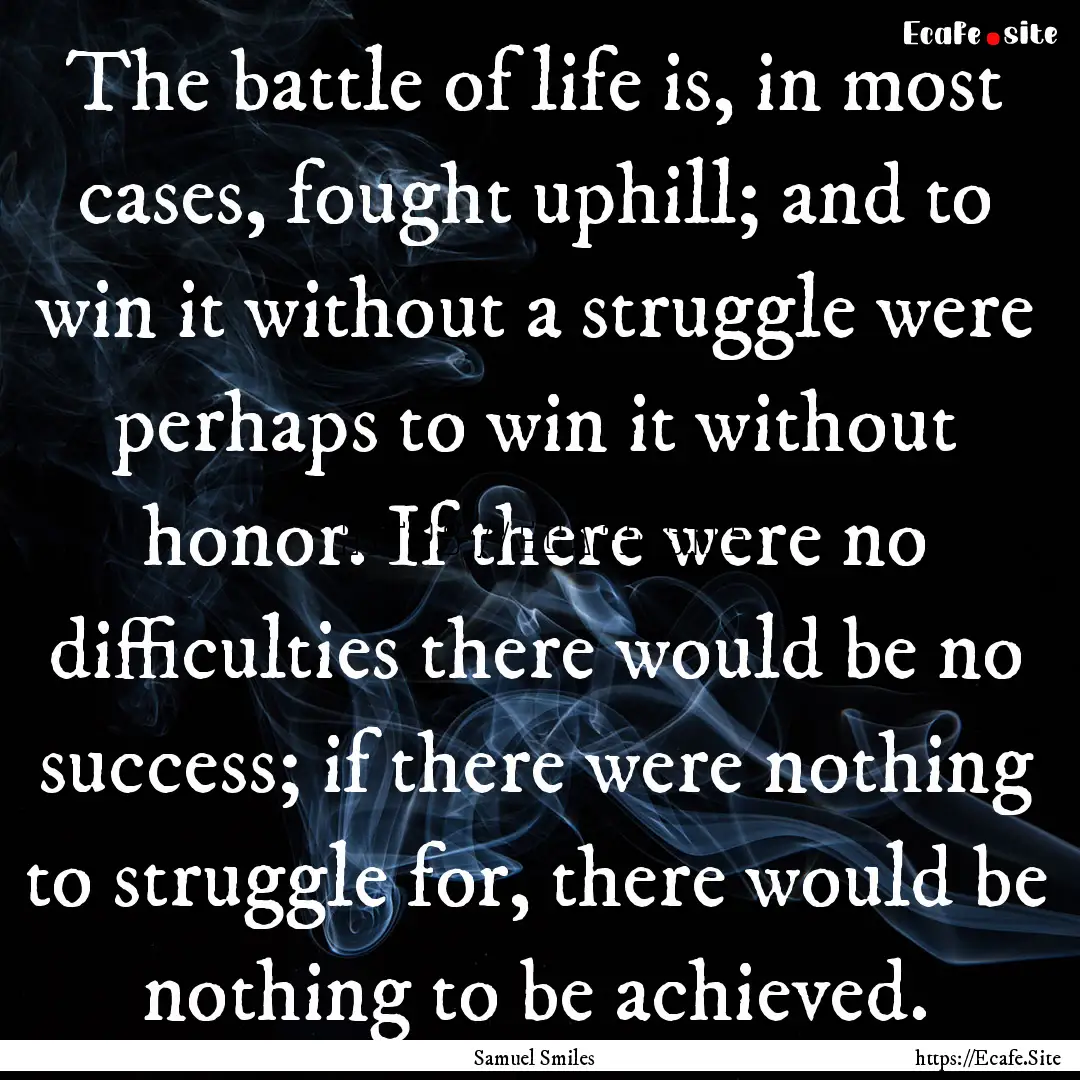 The battle of life is, in most cases, fought.... : Quote by Samuel Smiles