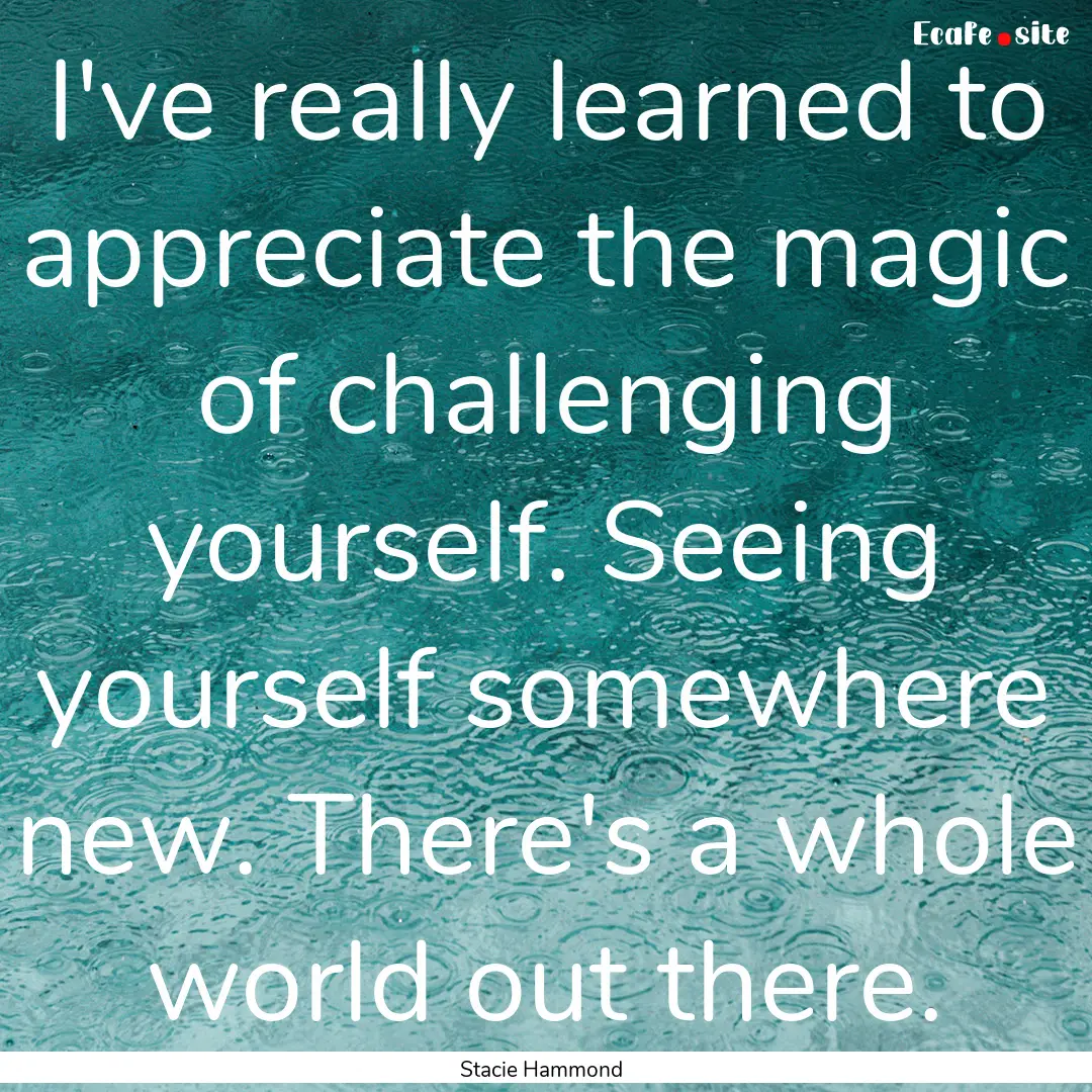 I've really learned to appreciate the magic.... : Quote by Stacie Hammond