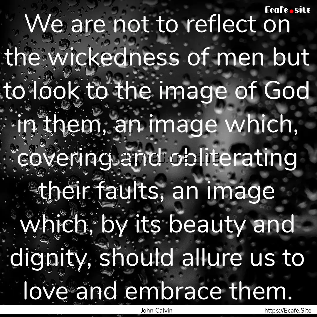 We are not to reflect on the wickedness of.... : Quote by John Calvin