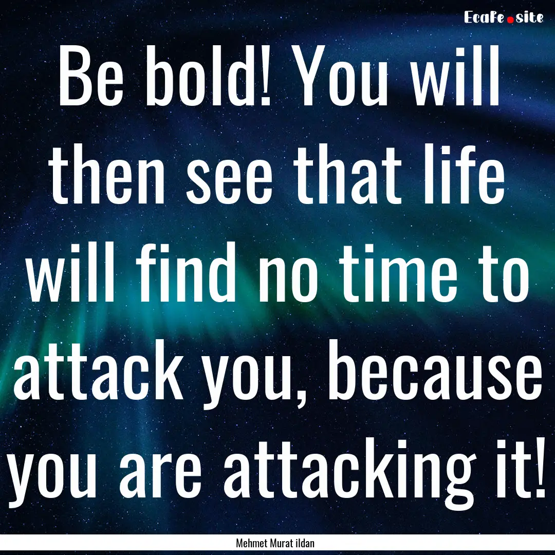 Be bold! You will then see that life will.... : Quote by Mehmet Murat ildan