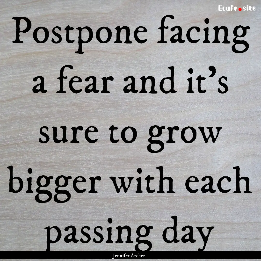 Postpone facing a fear and it's sure to grow.... : Quote by Jennifer Archer