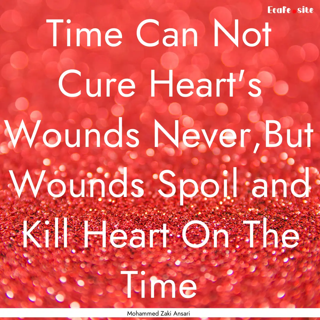 Time Can Not Cure Heart's Wounds Never,But.... : Quote by Mohammed Zaki Ansari