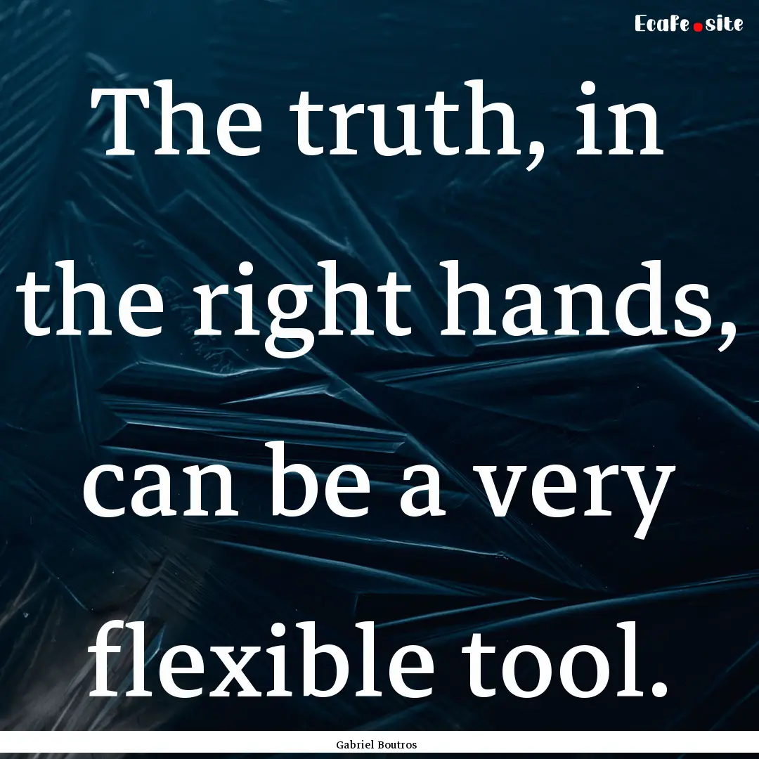 The truth, in the right hands, can be a very.... : Quote by Gabriel Boutros