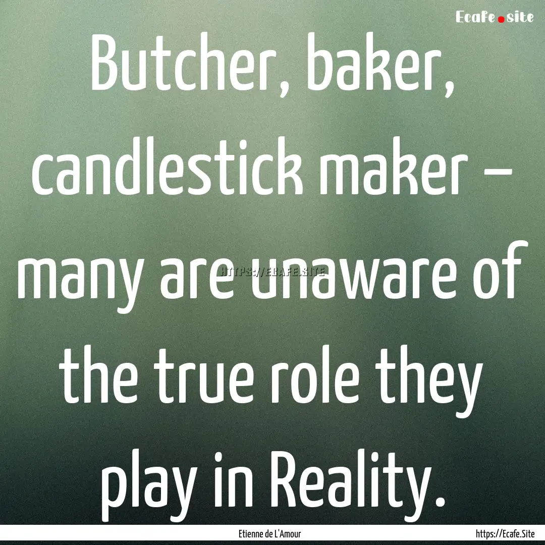 Butcher, baker, candlestick maker – many.... : Quote by Etienne de L'Amour