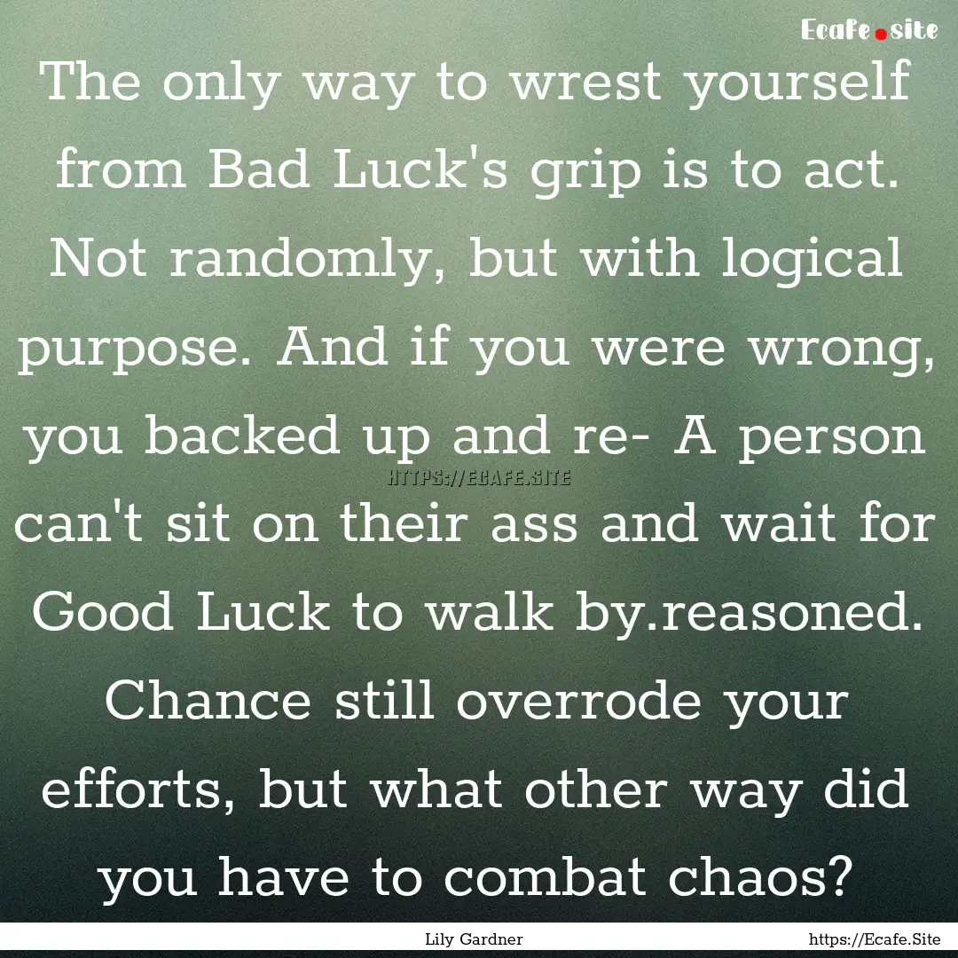 The only way to wrest yourself from Bad Luck's.... : Quote by Lily Gardner