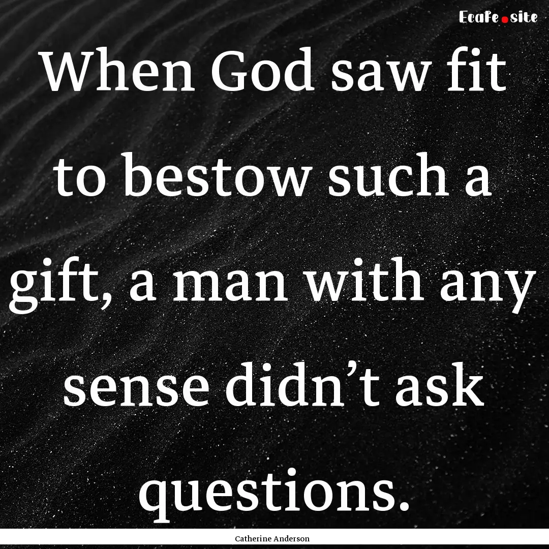 When God saw fit to bestow such a gift, a.... : Quote by Catherine Anderson