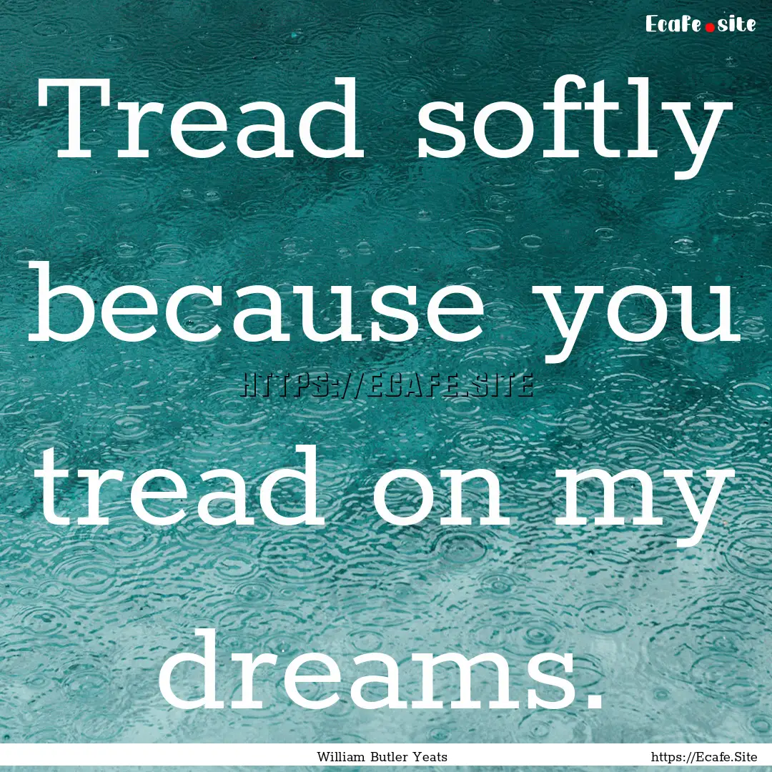 Tread softly because you tread on my dreams..... : Quote by William Butler Yeats