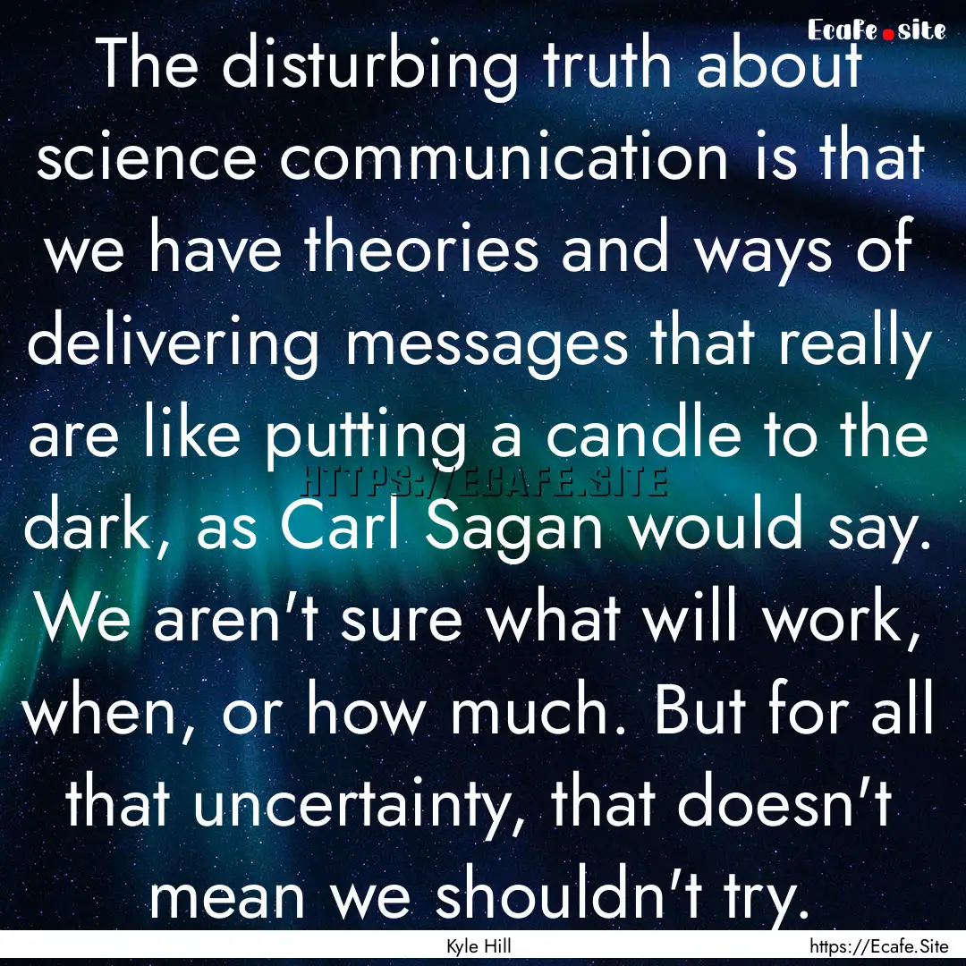 The disturbing truth about science communication.... : Quote by Kyle Hill