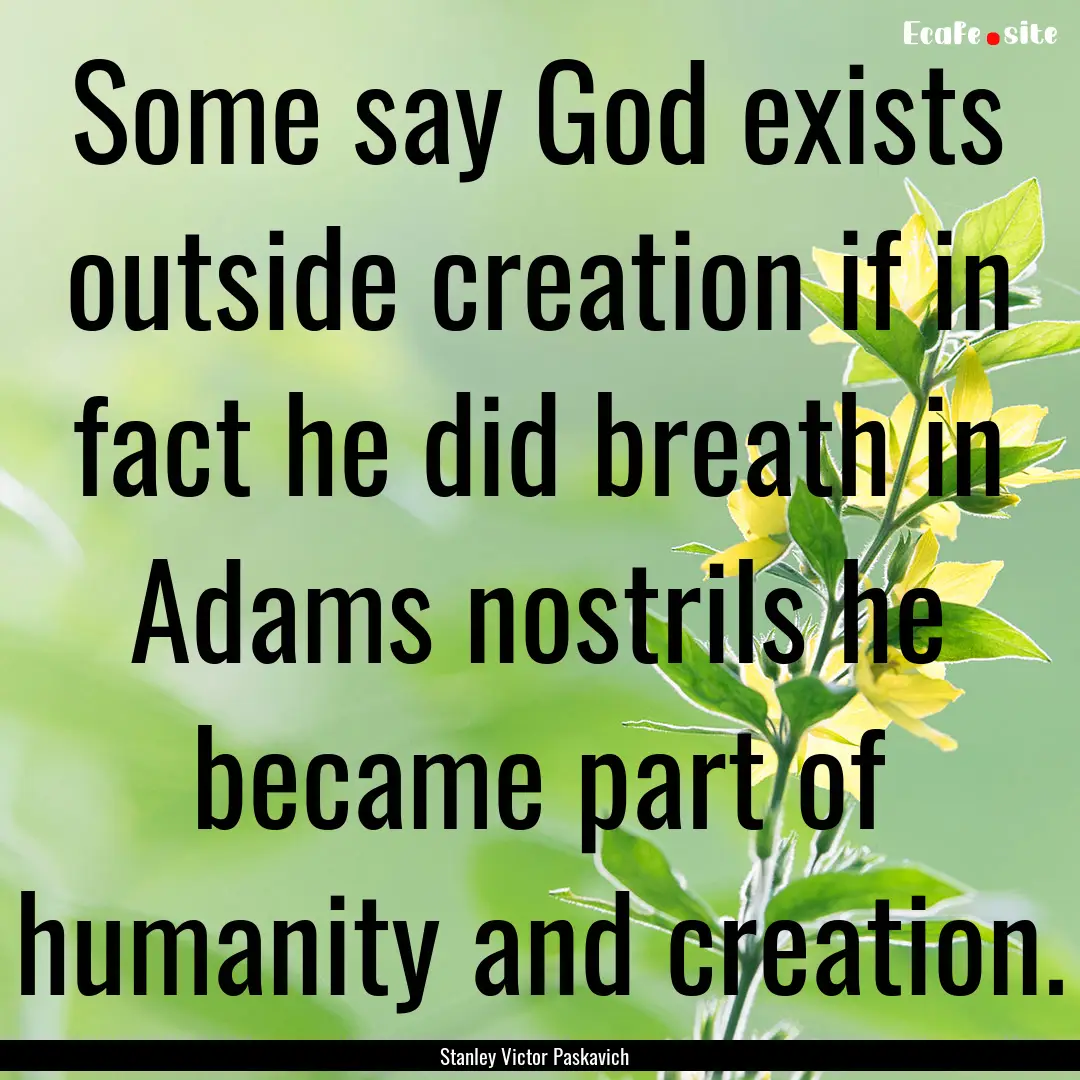 Some say God exists outside creation if in.... : Quote by Stanley Victor Paskavich