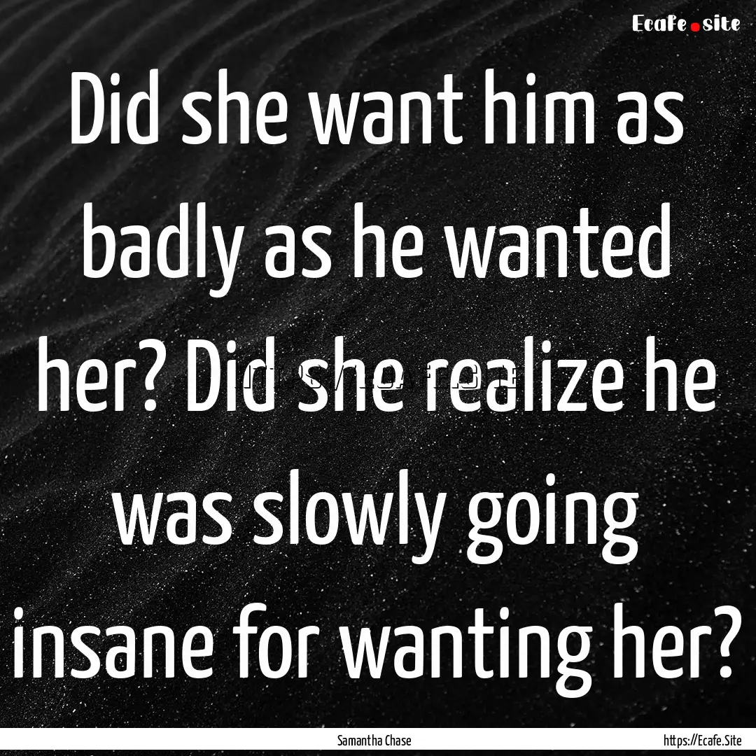 Did she want him as badly as he wanted her?.... : Quote by Samantha Chase