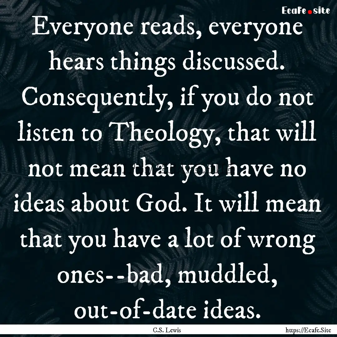 Everyone reads, everyone hears things discussed..... : Quote by C.S. Lewis