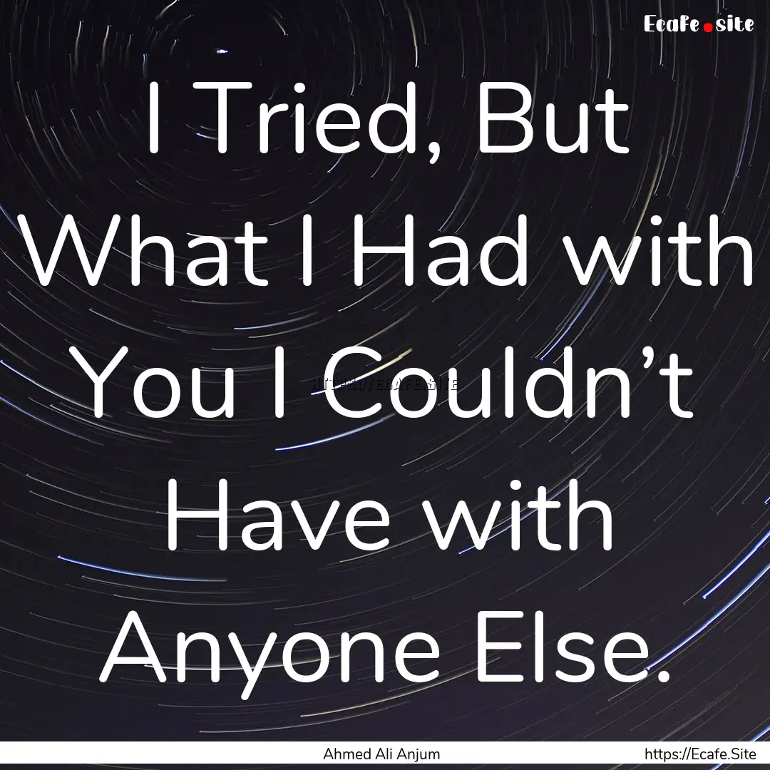 I Tried, But What I Had with You I Couldn’t.... : Quote by Ahmed Ali Anjum