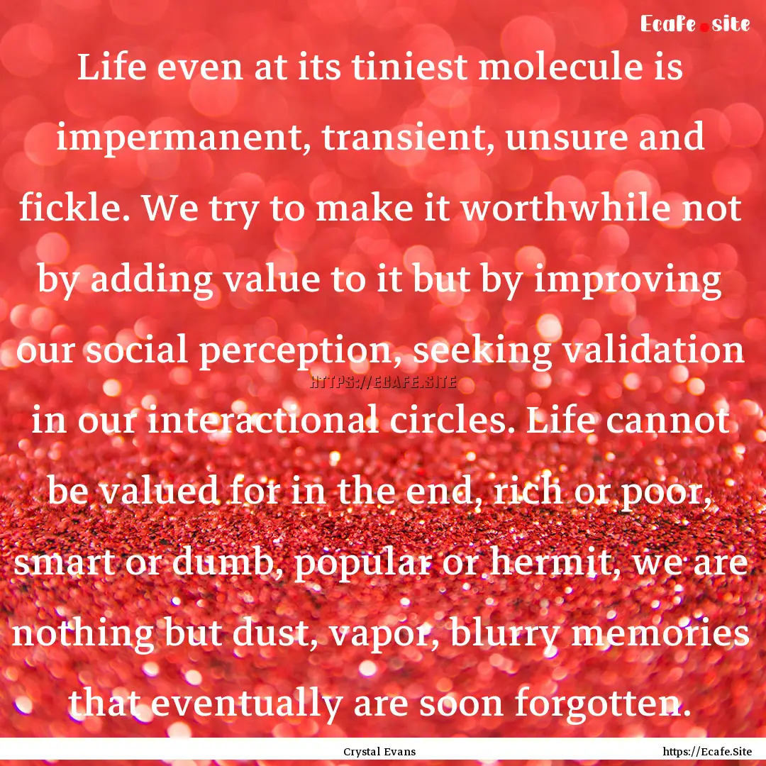 Life even at its tiniest molecule is impermanent,.... : Quote by Crystal Evans