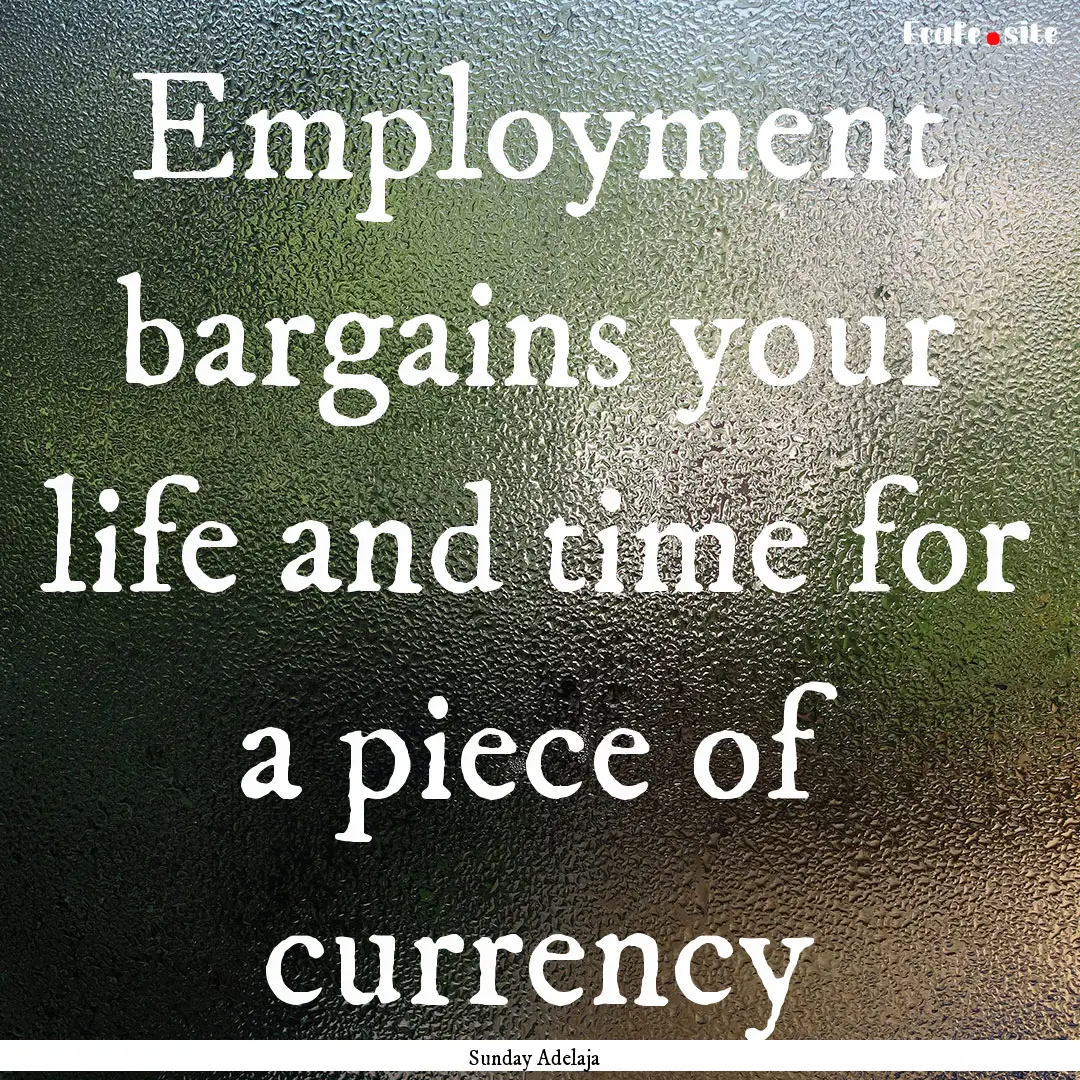 Employment bargains your life and time for.... : Quote by Sunday Adelaja