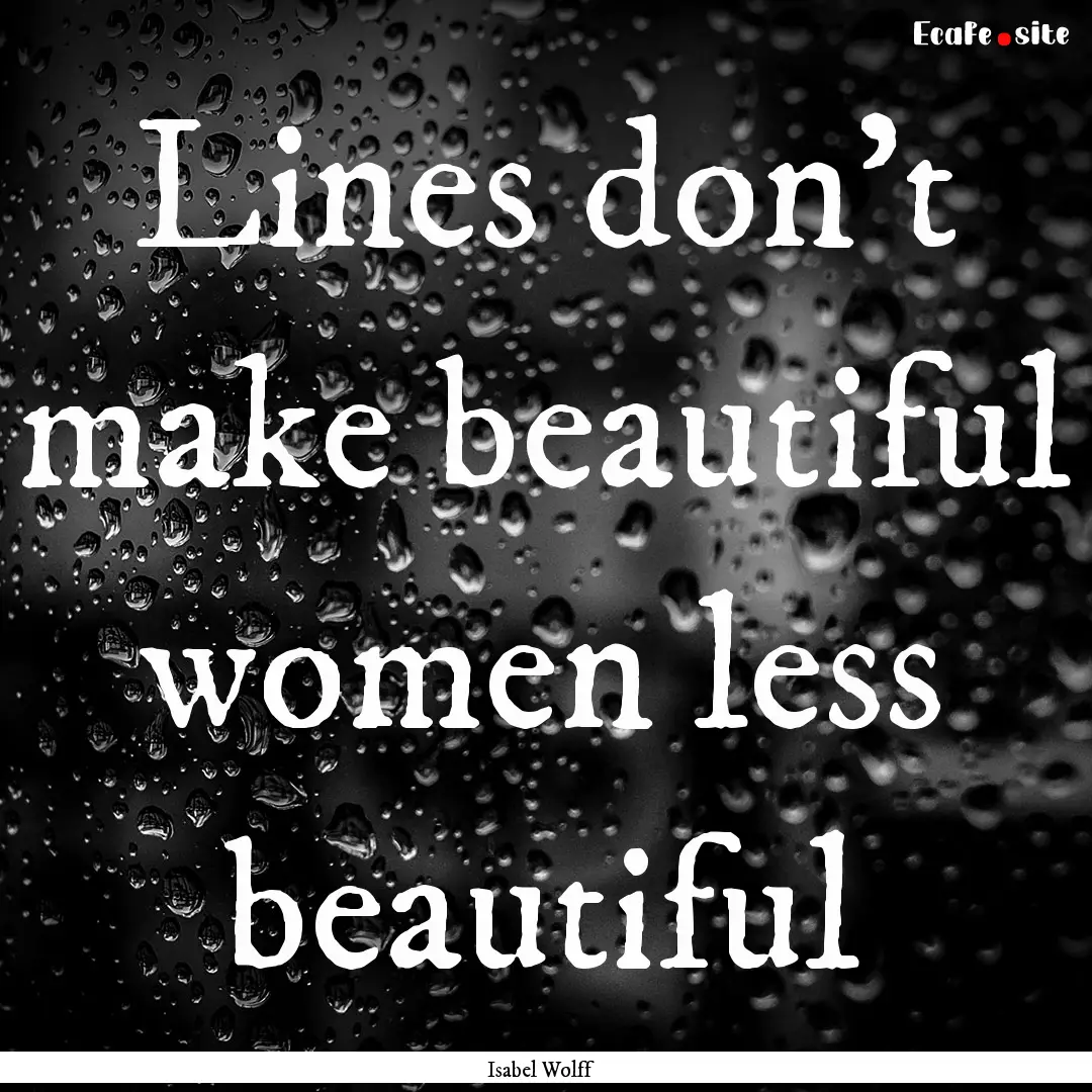 Lines don’t make beautiful women less beautiful.... : Quote by Isabel Wolff