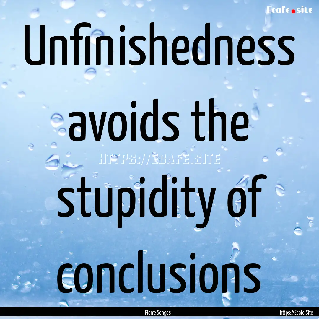 Unfinishedness avoids the stupidity of conclusions.... : Quote by Pierre Senges