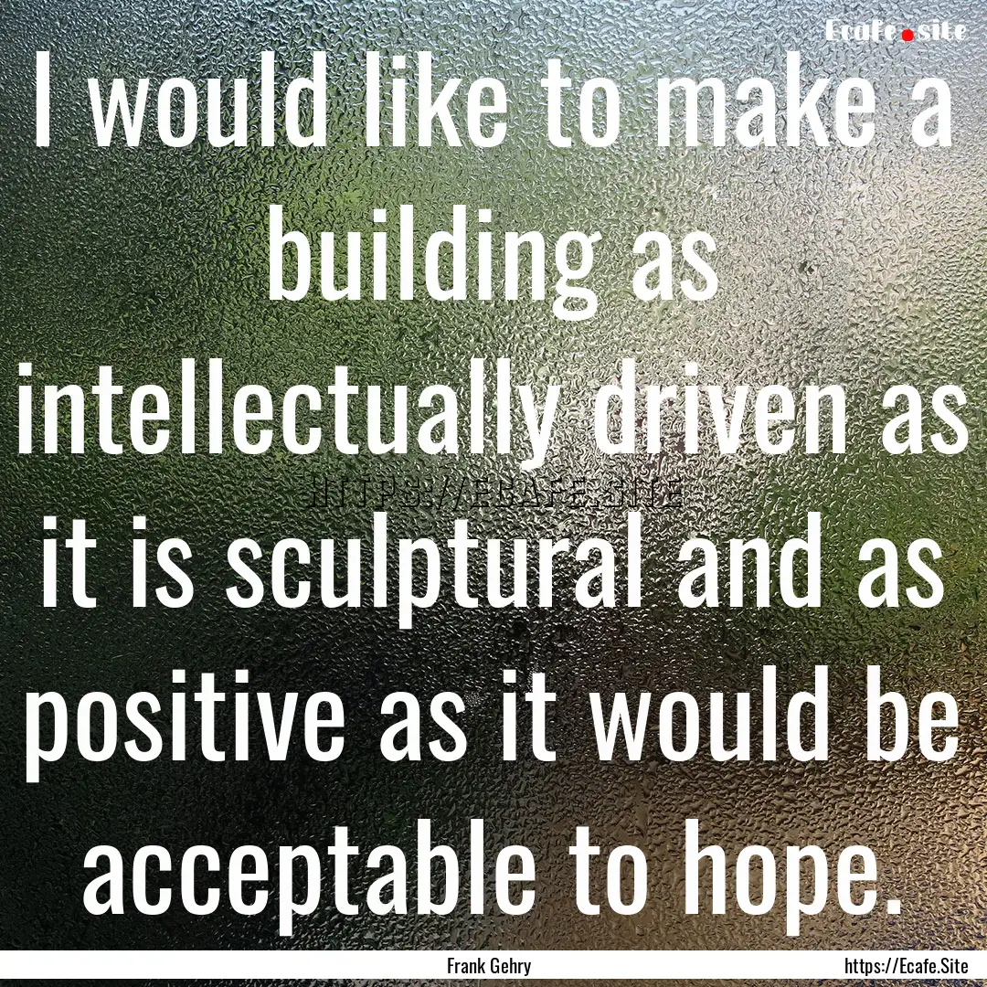 I would like to make a building as intellectually.... : Quote by Frank Gehry