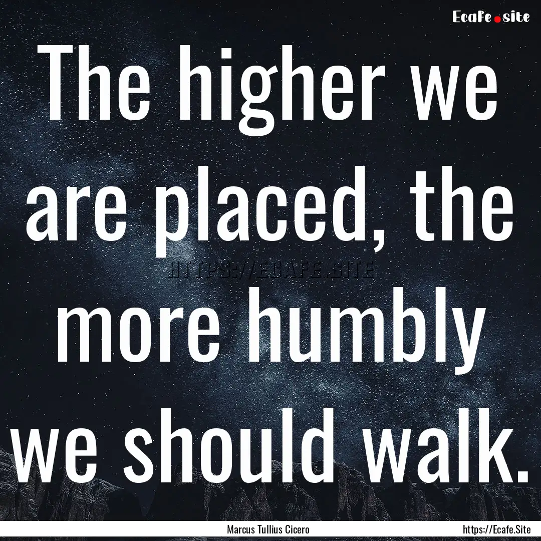 The higher we are placed, the more humbly.... : Quote by Marcus Tullius Cicero