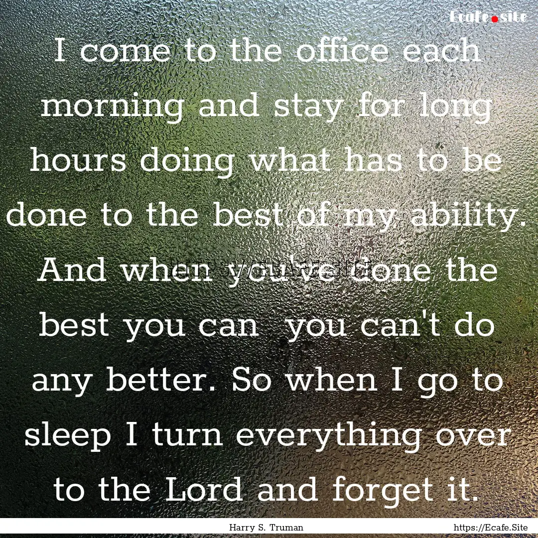 I come to the office each morning and stay.... : Quote by Harry S. Truman