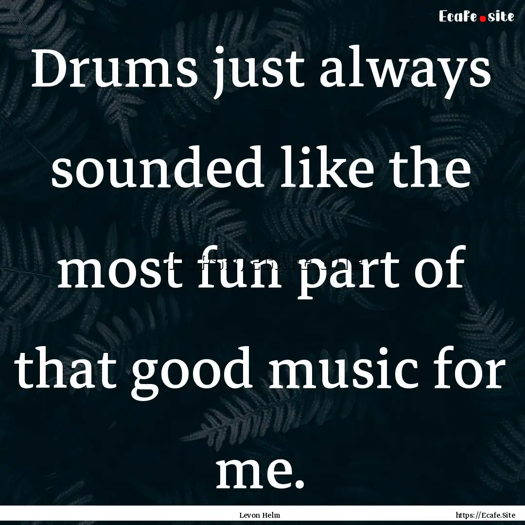 Drums just always sounded like the most fun.... : Quote by Levon Helm