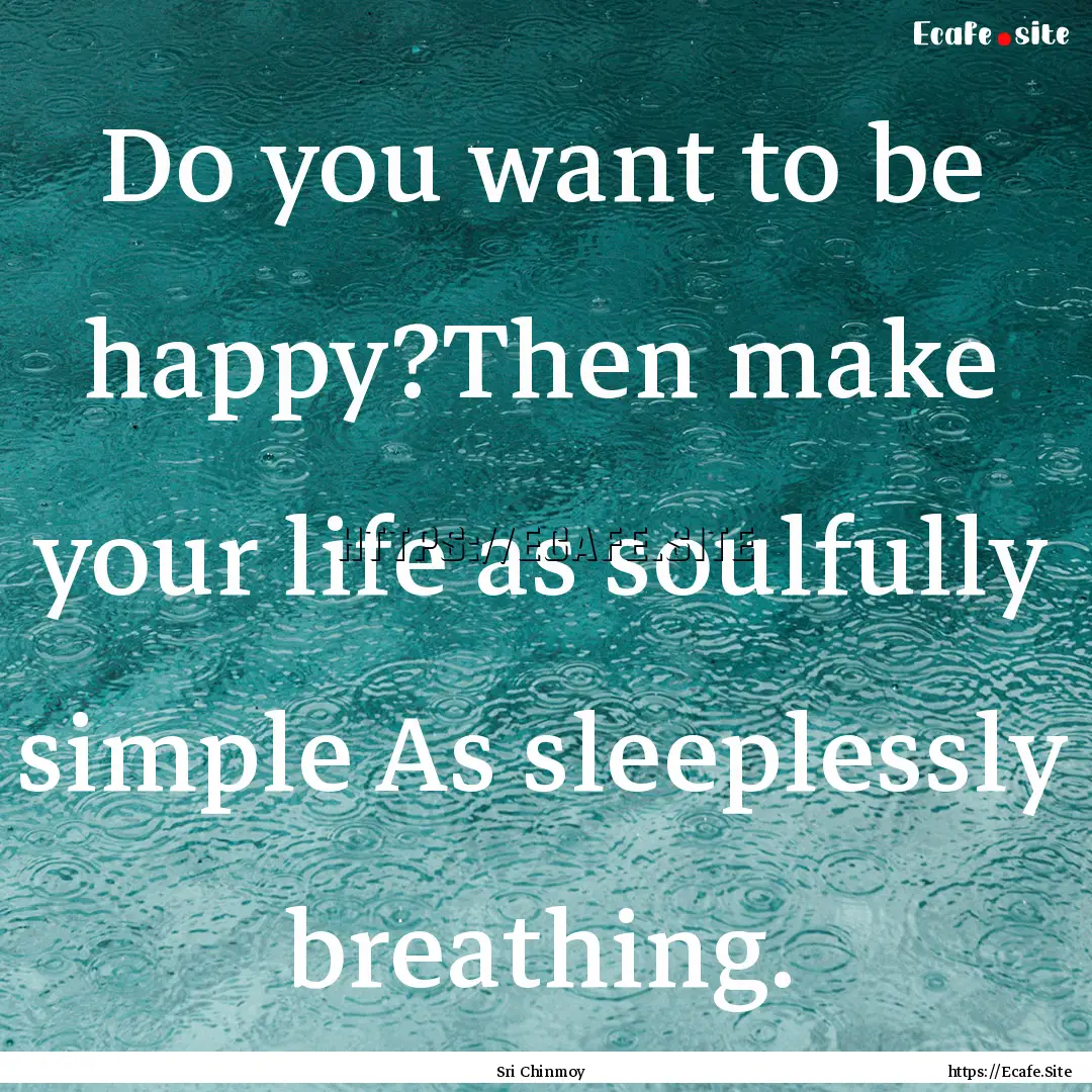 Do you want to be happy?Then make your life.... : Quote by Sri Chinmoy