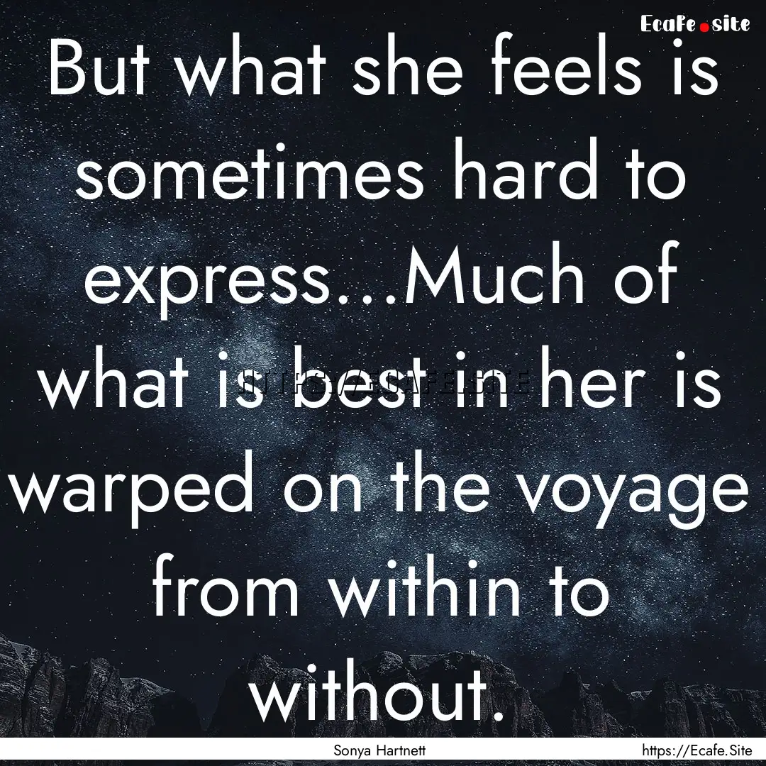 But what she feels is sometimes hard to express...Much.... : Quote by Sonya Hartnett