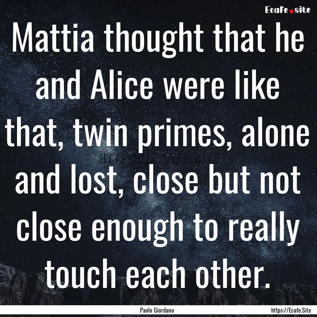 Mattia thought that he and Alice were like.... : Quote by Paolo Giordano