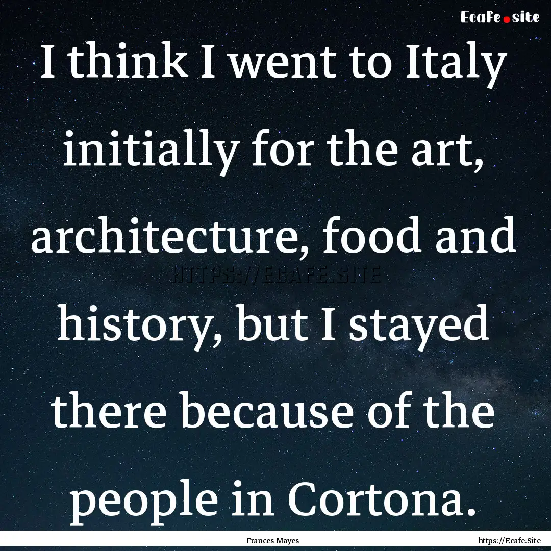 I think I went to Italy initially for the.... : Quote by Frances Mayes